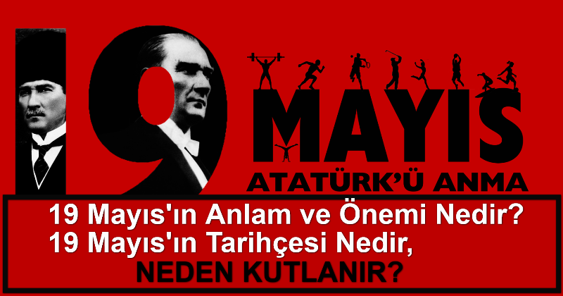 19 Mayıs’ın Anlam ve Önemi Nedir?, 19 Mayıs’ın Tarihçesi Nedir, 19 Mayıs Neden Kutlanır?