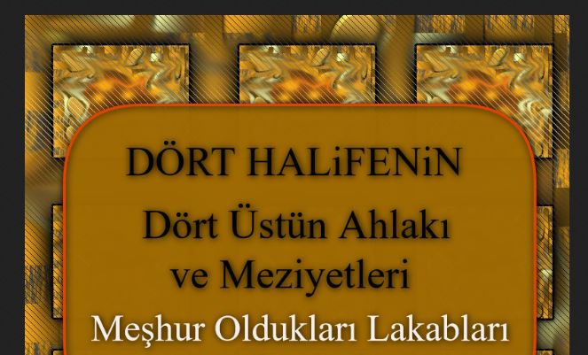 Dört Halifenin Dört Üstün Ahlakı ve Meziyetleri ve Meşhur Oldukları Lakabları