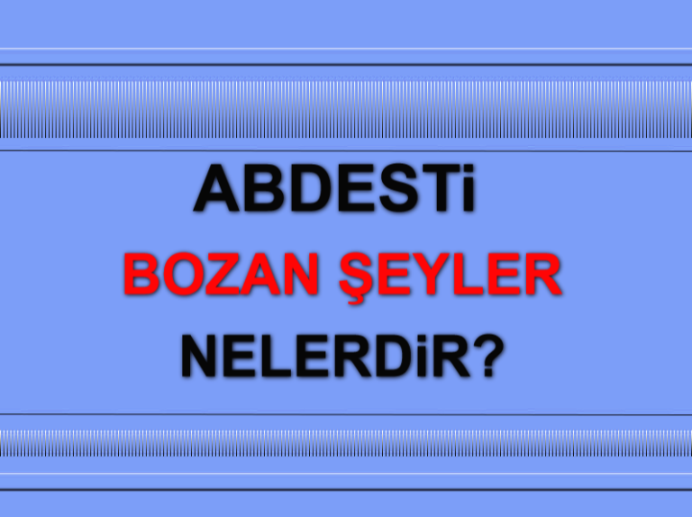Abdesti Bozan Şeyler Nelerdir