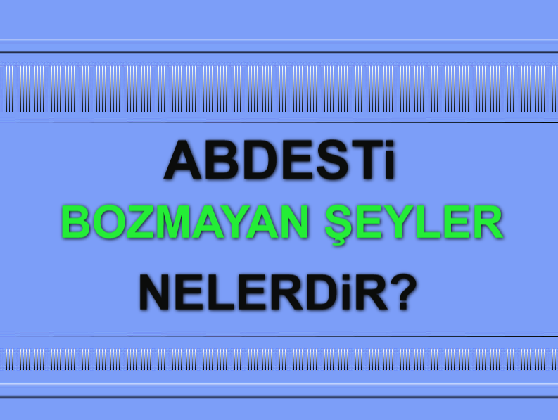Abdesti Bozmayan Şeyler Nelerdir