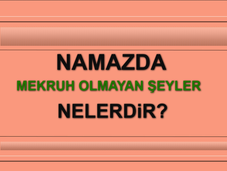 Namazda Mekruh Olmayan Şeyler
