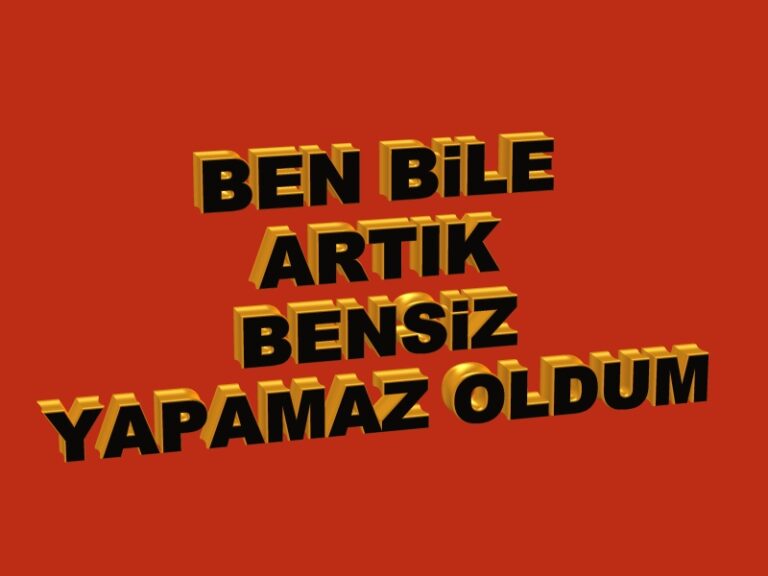 Ben Bile Artık Bensiz Yapamaz Oldum Bunu da Bil