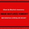 itikad da Mezheb imamımız imam Maturidi Kimdir? ve Maturidilik Nedir?
